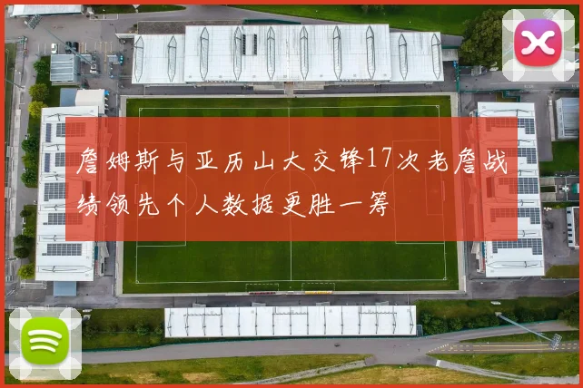 詹姆斯与亚历山大交锋17次老詹战绩领先个人数据更胜一筹