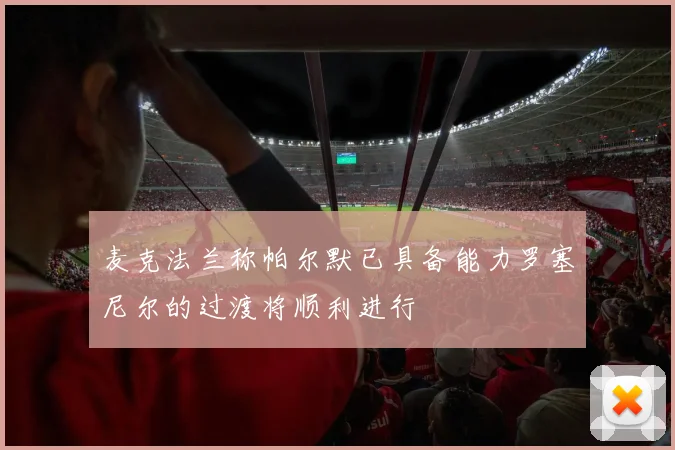 麦克法兰称帕尔默已具备能力罗塞尼尔的过渡将顺利进行
