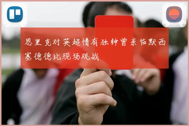 恩里克对英超情有独钟曾亲临默西塞德德比现场观战