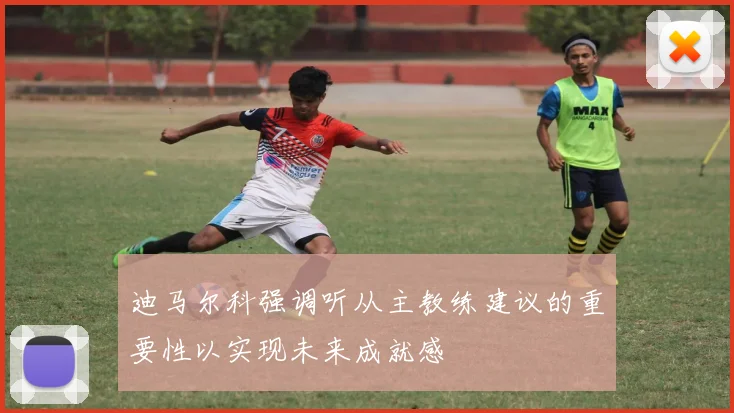 迪马尔科强调听从主教练建议的重要性以实现未来成就感