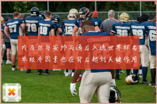 内马尔与安帅沟通后入选世界杯名单经济因素也在背后起到关键作用