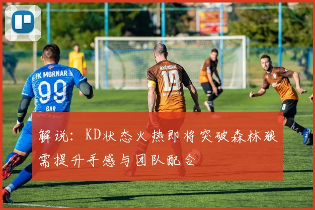 解说：KD状态火热即将突破森林狼需提升手感与团队配合
