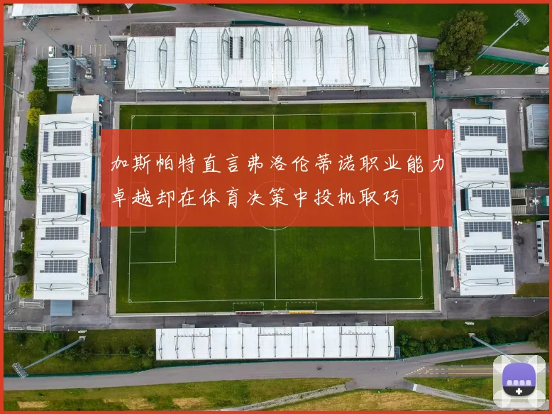 加斯帕特直言弗洛伦蒂诺职业能力卓越却在体育决策中投机取巧