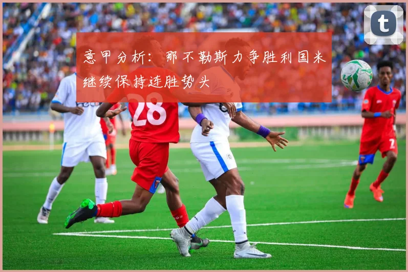 意甲分析：那不勒斯力争胜利国米继续保持连胜势头